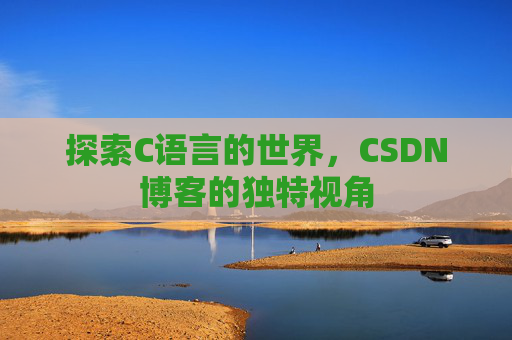 探索C语言的世界，CSDN博客的独特视角